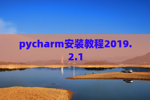pycharm安装教程2019.2.1 pycharm安装教程2019.2.1